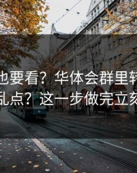 老用户也要看？华体会群里转发的链接别乱点？这一步做完立刻安心