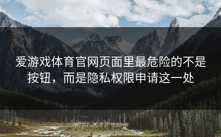 爱游戏体育官网页面里最危险的不是按钮，而是隐私权限申请这一处