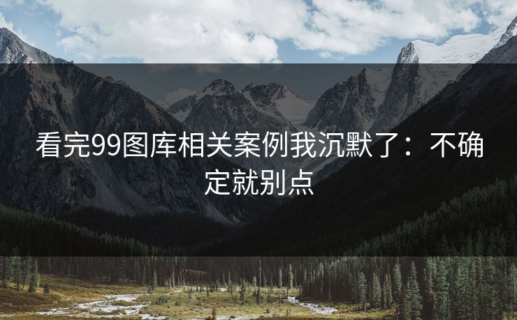 看完99图库相关案例我沉默了:不确定就别点 看完99图库相关案例我沉默了:不确定就别点