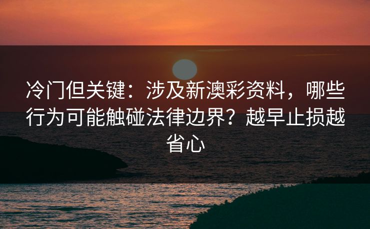 冷门但关键:涉及新澳彩资料,哪些行为可能触碰法律边界?越早止损越省心 冷门但关键:涉及新澳彩资料,哪些行为可能触碰法律边界?越早止损越省心