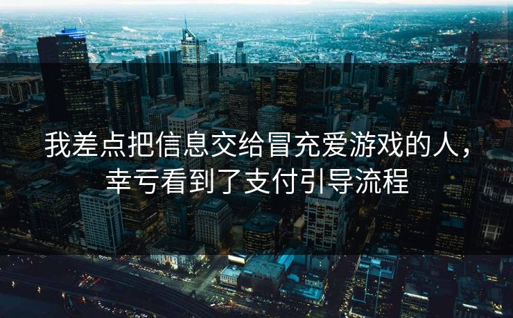 我差点把信息交给冒充爱游戏的人,幸亏看到了支付引导流程 我差点把信息交给冒充爱游戏的人,幸亏看到了支付引导流程