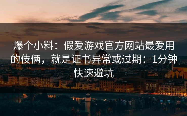 爆个小料:假爱游戏官方网站最爱用的伎俩,就是证书异常或过期:1分钟快速避坑 爆个小料:假爱游戏官方网站最爱用的伎俩,就是证书异常或过期:1分钟快速避坑