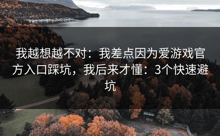 我越想越不对:我差点因为爱游戏官方入口踩坑,我后来才懂:3个快速避坑 我越想越不对:我差点因为爱游戏官方入口踩坑,我后来才懂:3个快速避坑