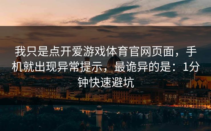 我只是点开爱游戏体育官网页面,手机就出现异常提示,最诡异的是:1分钟快速避坑 我只是点开爱游戏体育官网页面,手机就出现异常提示,最诡异的是:1分钟快速避坑