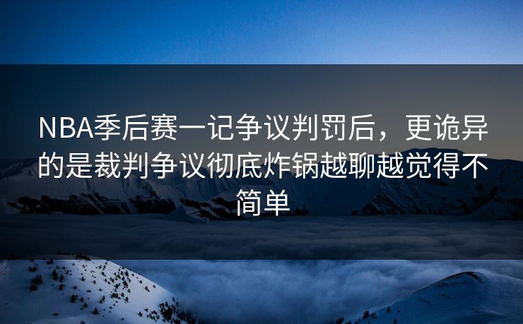 NBA季后赛一记争议判罚后,更诡异的是裁判争议彻底炸锅越聊越觉得不简单 NBA季后赛一记争议判罚后,更诡异的是裁判争议彻底炸锅越聊越觉得不简单