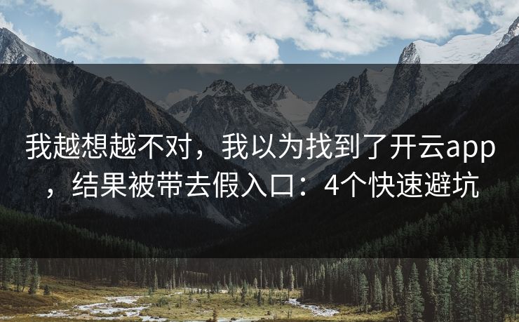 我越想越不对,我以为找到了开云app,结果被带去假入口:4个快速避坑 我越想越不对,我以为找到了开云app,结果被带去假入口:4个快速避坑
